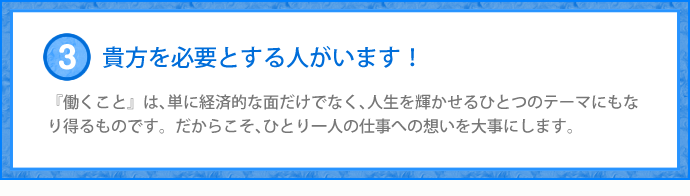 『働くこと』は、単に経済的な面だけでなく、人生を輝かせるひとつのテーマにもなり得るものです。だからこそ、ひとり一人の仕事への想いを大事にします。